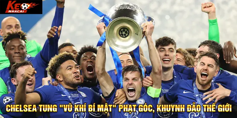 Chelsea tung "vũ khí bí mật" phạt góc, khuynh đảo thế giới